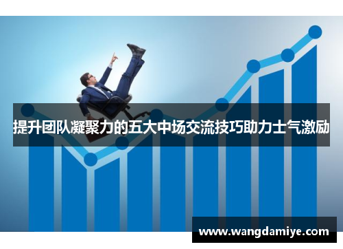 提升团队凝聚力的五大中场交流技巧助力士气激励