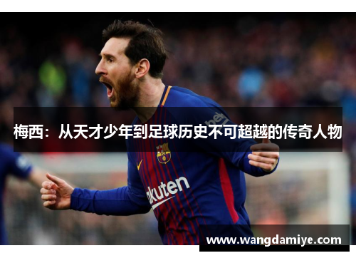 梅西：从天才少年到足球历史不可超越的传奇人物