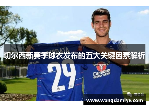 切尔西新赛季球衣发布的五大关键因素解析