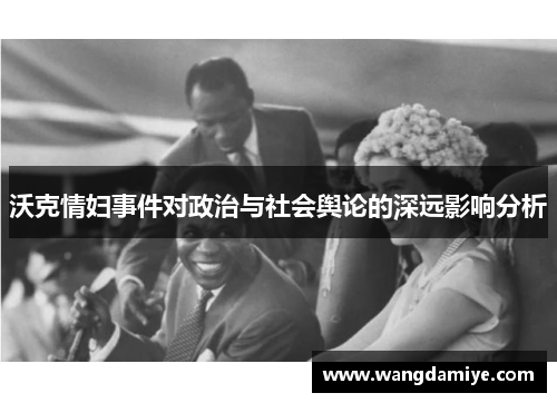 沃克情妇事件对政治与社会舆论的深远影响分析