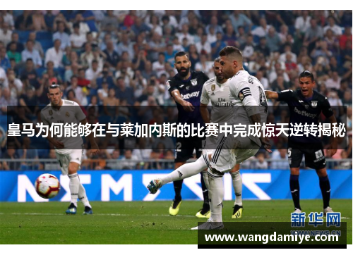 皇马为何能够在与莱加内斯的比赛中完成惊天逆转揭秘