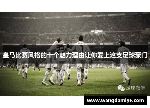 皇马比赛风格的十个魅力理由让你爱上这支足球豪门