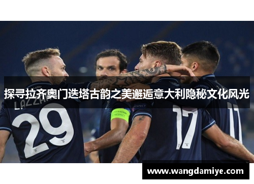 探寻拉齐奥门迭塔古韵之美邂逅意大利隐秘文化风光