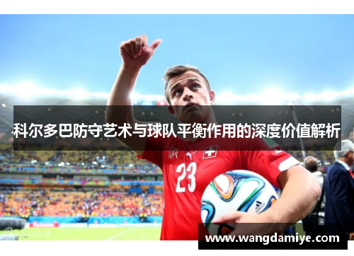 科尔多巴防守艺术与球队平衡作用的深度价值解析
