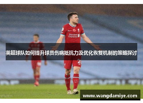 英超球队如何提升球员伤病抵抗力及优化恢复机制的策略探讨