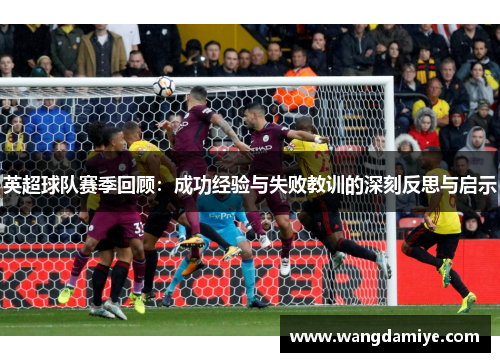 英超球队赛季回顾：成功经验与失败教训的深刻反思与启示