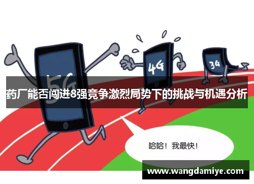 药厂能否闯进8强竞争激烈局势下的挑战与机遇分析