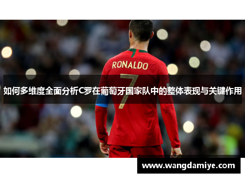 如何多维度全面分析C罗在葡萄牙国家队中的整体表现与关键作用