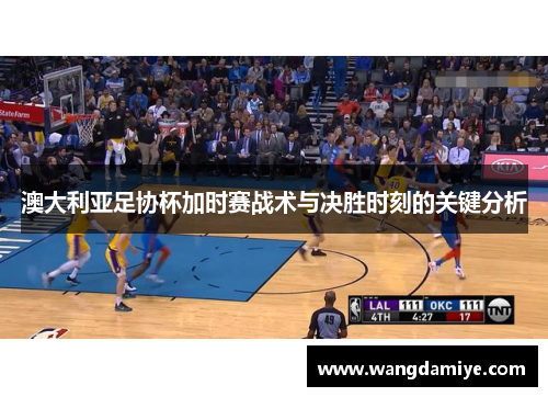 澳大利亚足协杯加时赛战术与决胜时刻的关键分析