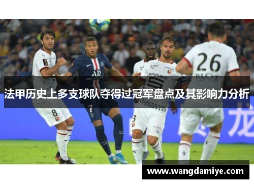 法甲历史上多支球队夺得过冠军盘点及其影响力分析